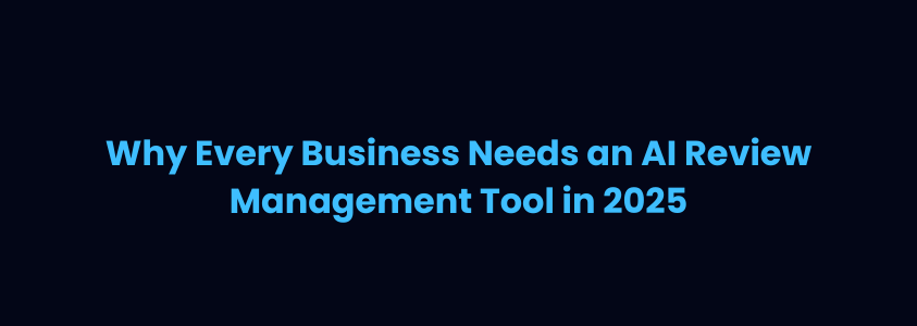 Why Every Business Needs an AI Review Management Tool in 2025